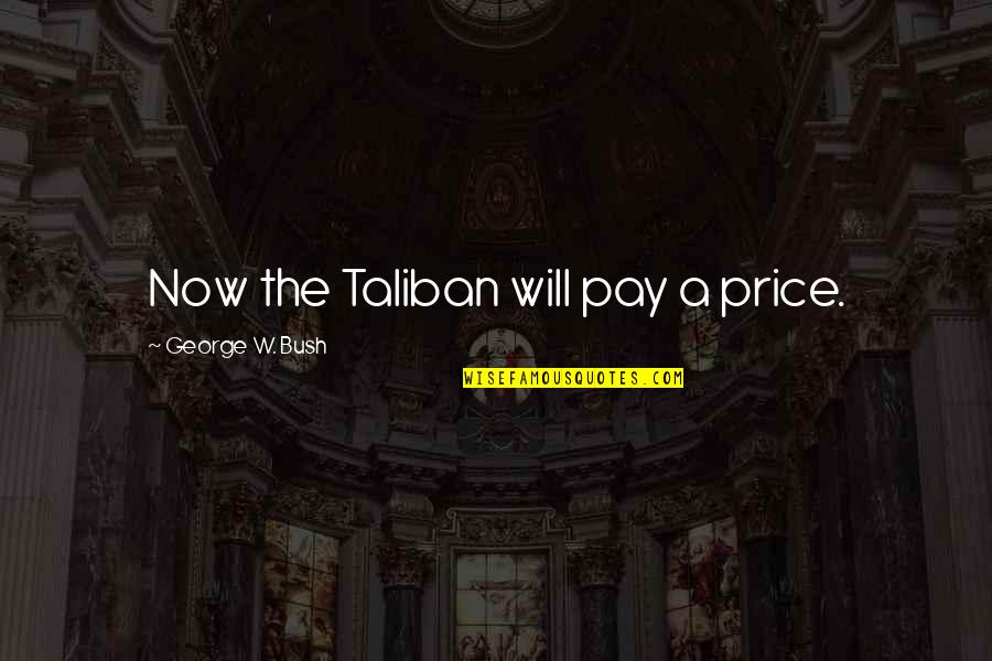George W Quotes By George W. Bush: Now the Taliban will pay a price. George W Quotes By George W. Bush: Now the Taliban will pay a price.