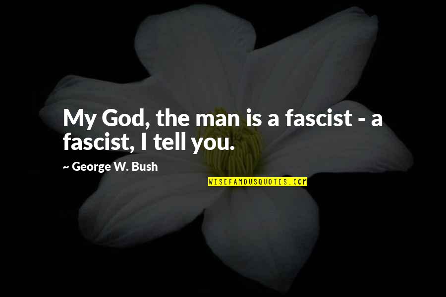 George W Quotes By George W. Bush: My God, the man is a fascist - George W Quotes By George W. Bush: My God, the man is a fascist -