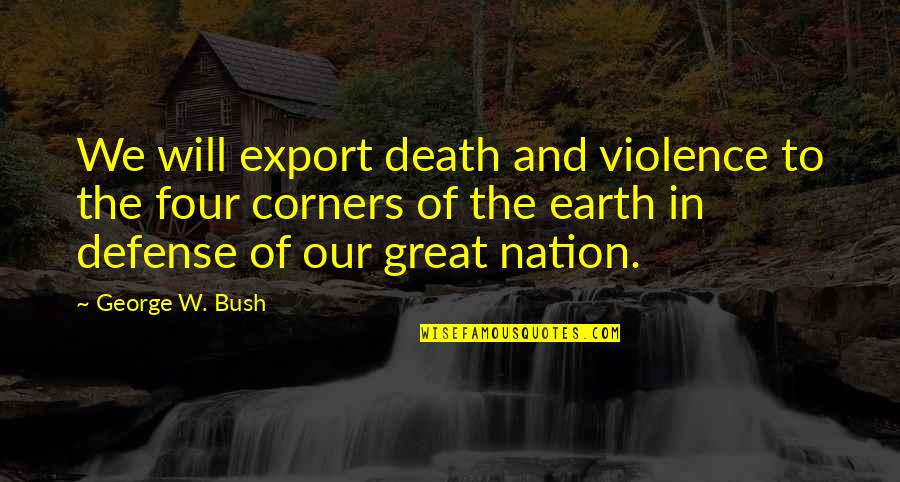 George W Quotes By George W. Bush: We will export death and violence to the George W Quotes By George W. Bush: We will export death and violence to the