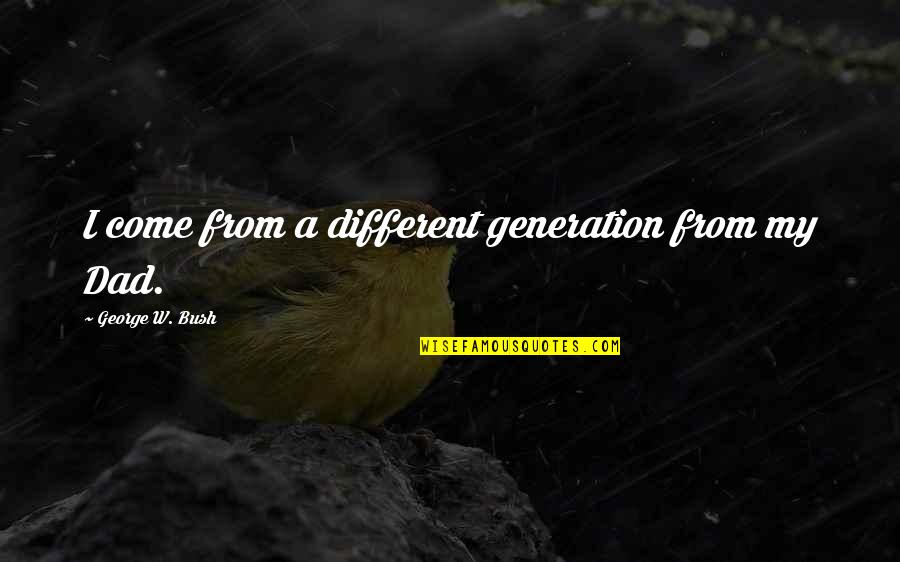 George W Quotes By George W. Bush: I come from a different generation from my George W Quotes By George W. Bush: I come from a different generation from my
