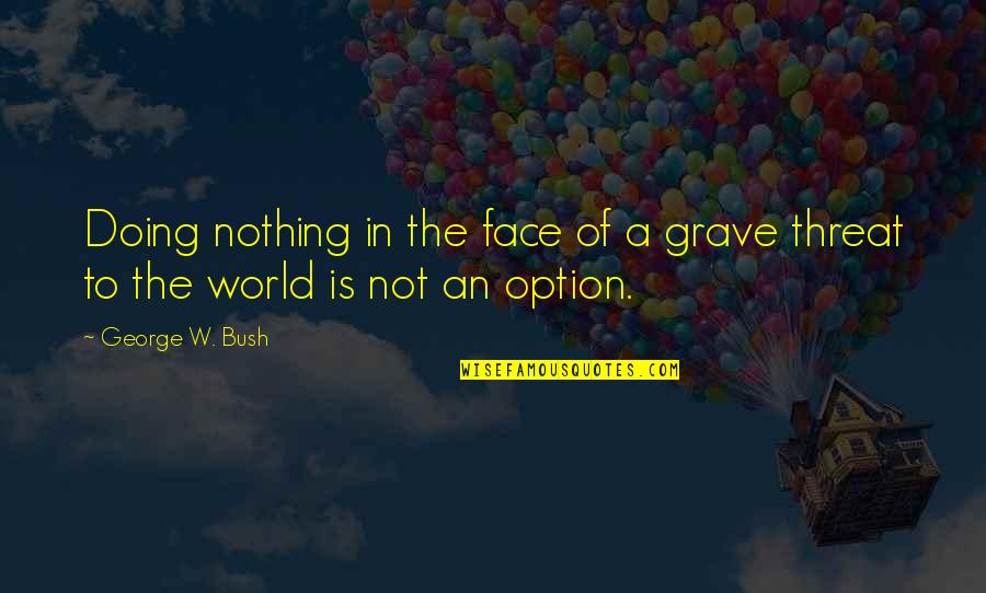 George W Quotes By George W. Bush: Doing nothing in the face of a grave