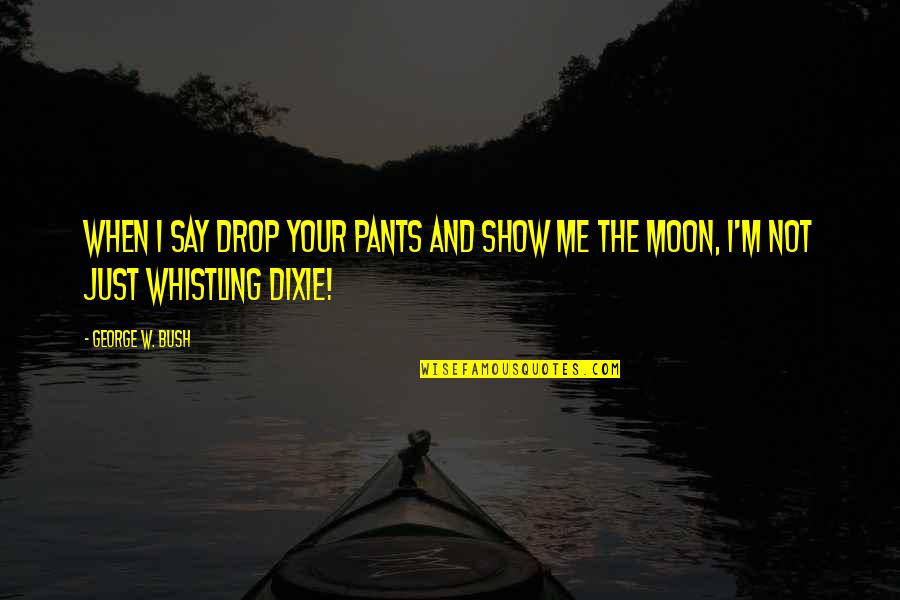 George W Quotes By George W. Bush: When I say drop your pants and show