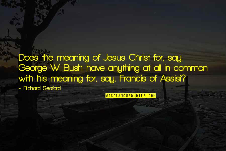 George W Quotes By Richard Seaford: Does the meaning of Jesus Christ for, say, George W Quotes By Richard Seaford: Does the meaning of Jesus Christ for, say,