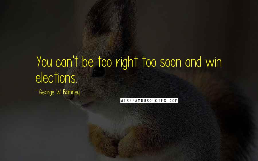 George W. Romney quotes: You can't be too right too soon and win elections.
