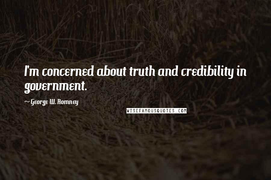 George W. Romney quotes: I'm concerned about truth and credibility in government.