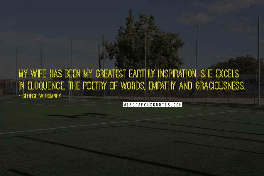 George W. Romney quotes: My wife has been my greatest earthly inspiration. She excels in eloquence, the poetry of words, empathy and graciousness.