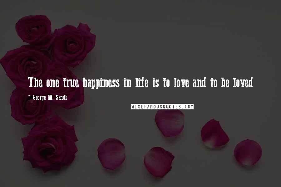 George W. Sands quotes: The one true happiness in life is to love and to be loved