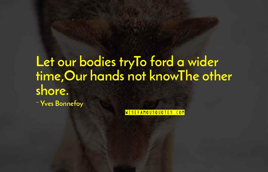 George W Veditz Quotes By Yves Bonnefoy: Let our bodies tryTo ford a wider time,Our