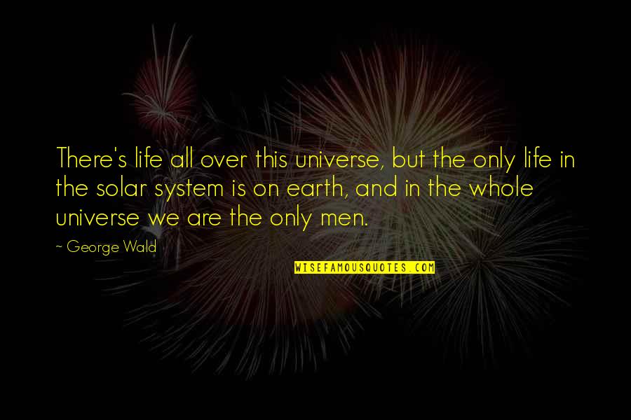 George Wald Quotes By George Wald: There's life all over this universe, but the