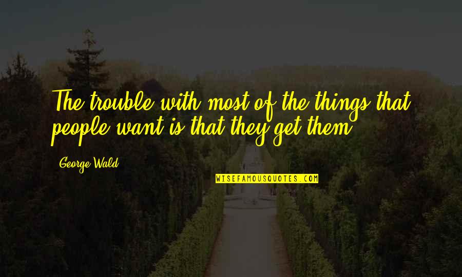 George Wald Quotes By George Wald: The trouble with most of the things that