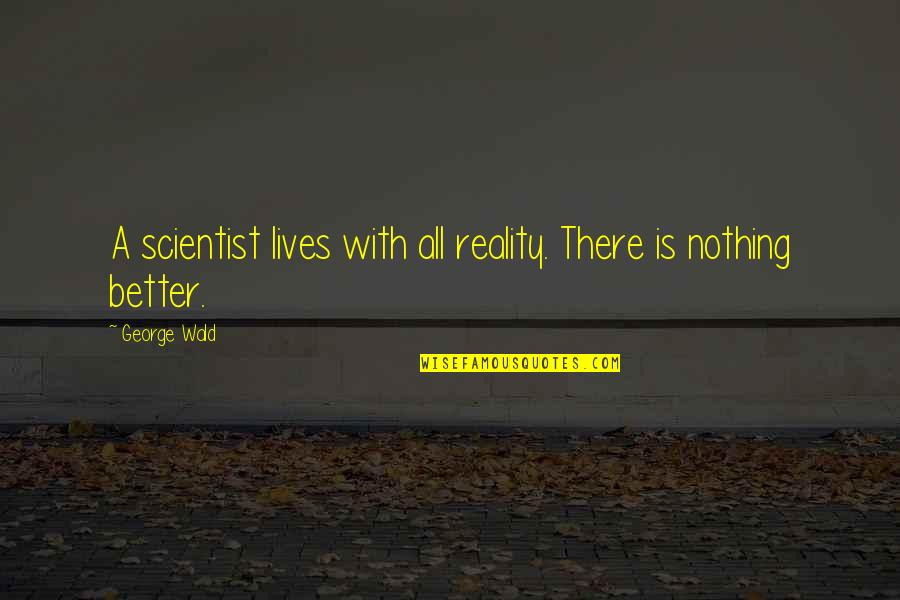 George Wald Quotes By George Wald: A scientist lives with all reality. There is