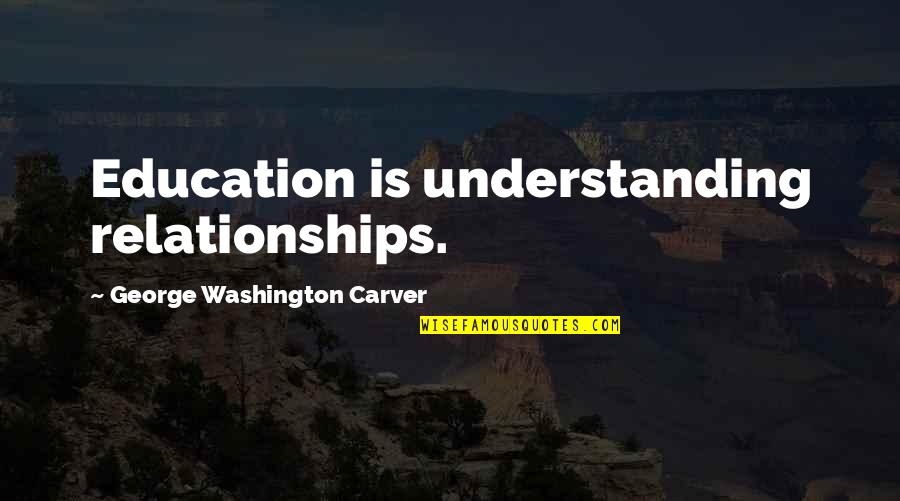 George Washington And Education Quotes By George Washington Carver: Education is understanding relationships.