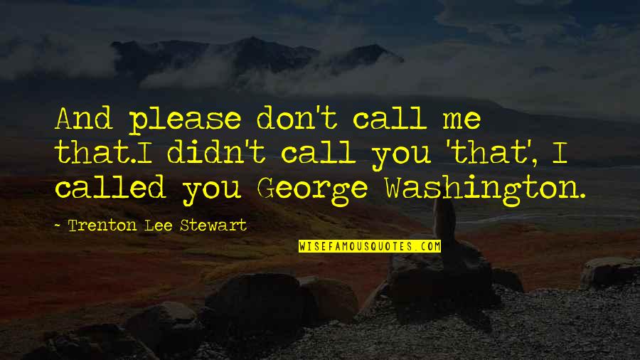 George Washington And Quotes By Trenton Lee Stewart: And please don't call me that.I didn't call George Washington And Quotes By Trenton Lee Stewart: And please don't call me that.I didn't call