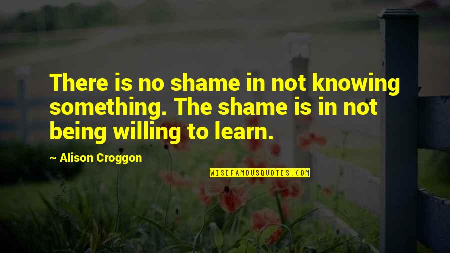 George Washington Anti Government Quotes By Alison Croggon: There is no shame in not knowing something. George Washington Anti Government Quotes By Alison Croggon: There is no shame in not knowing something.