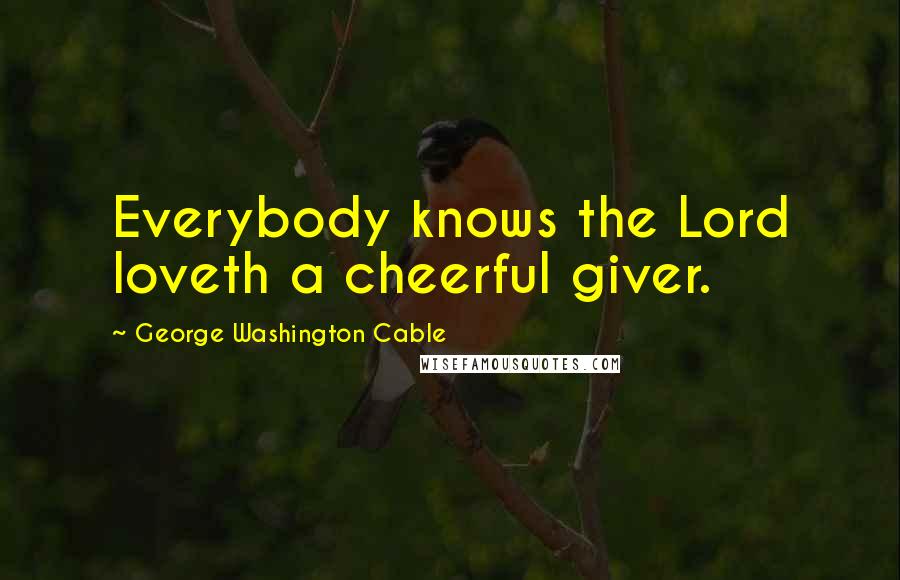 George Washington Cable quotes: Everybody knows the Lord loveth a cheerful giver.