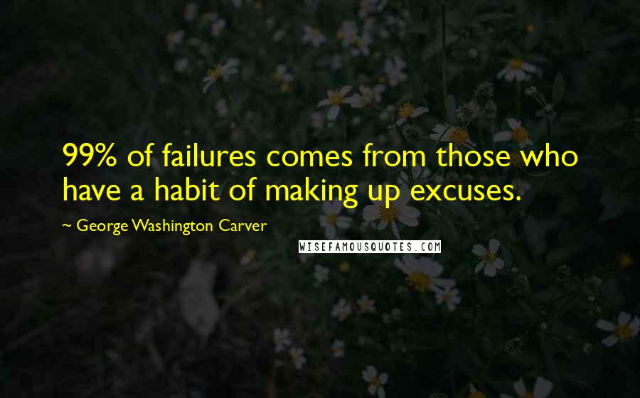 George Washington Carver quotes: 99% of failures comes from those who have a habit of making up excuses.