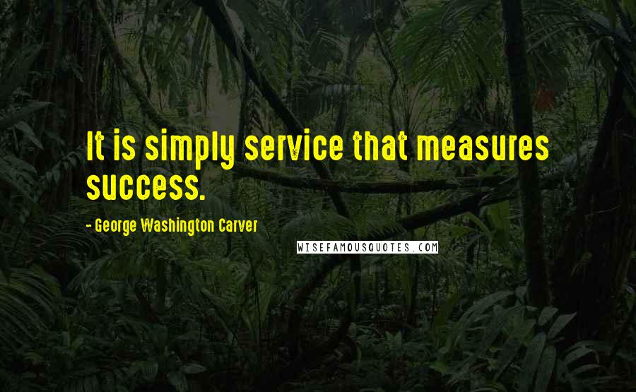 George Washington Carver quotes: It is simply service that measures success.