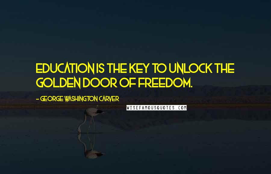 George Washington Carver quotes: Education is the key to unlock the golden door of freedom.