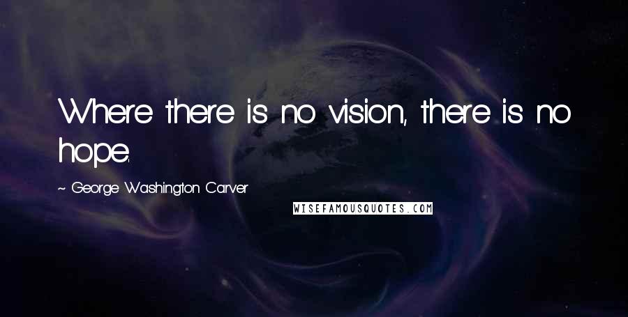 George Washington Carver quotes: Where there is no vision, there is no hope.