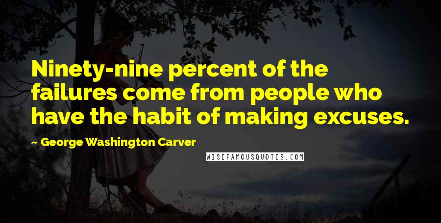 George Washington Carver quotes: Ninety-nine percent of the failures come from people who have the habit of making excuses.