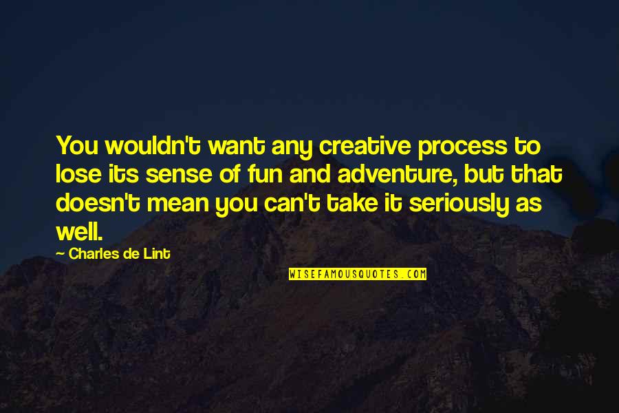 George Washington Ferris Jr Quotes By Charles De Lint: You wouldn't want any creative process to lose George Washington Ferris Jr Quotes By Charles De Lint: You wouldn't want any creative process to lose