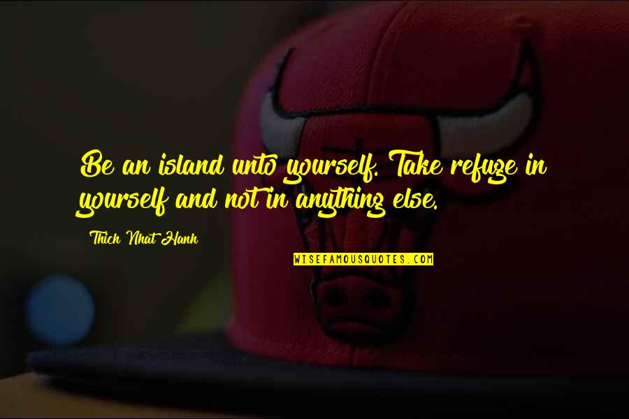 George Washington I Cannot Tell A Lie Quote Quotes By Thich Nhat Hanh: Be an island unto yourself. Take refuge in