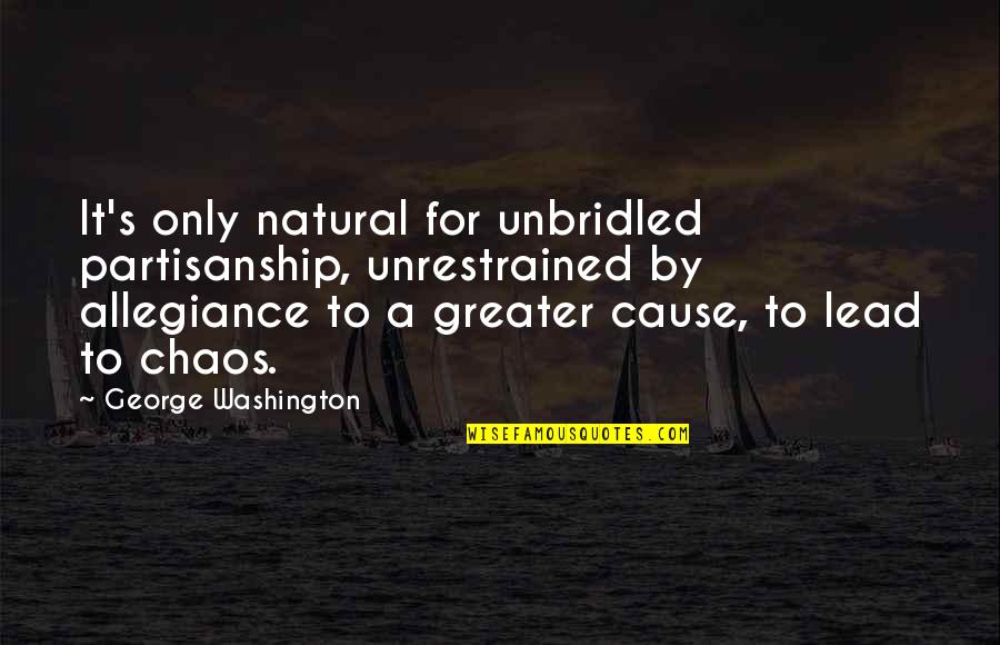 George Washington Partisanship Quotes By George Washington: It's only natural for unbridled partisanship, unrestrained by