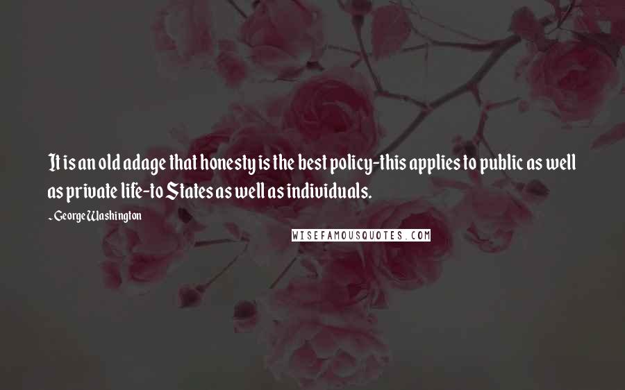 George Washington quotes: It is an old adage that honesty is the best policy-this applies to public as well as private life-to States as well as individuals.