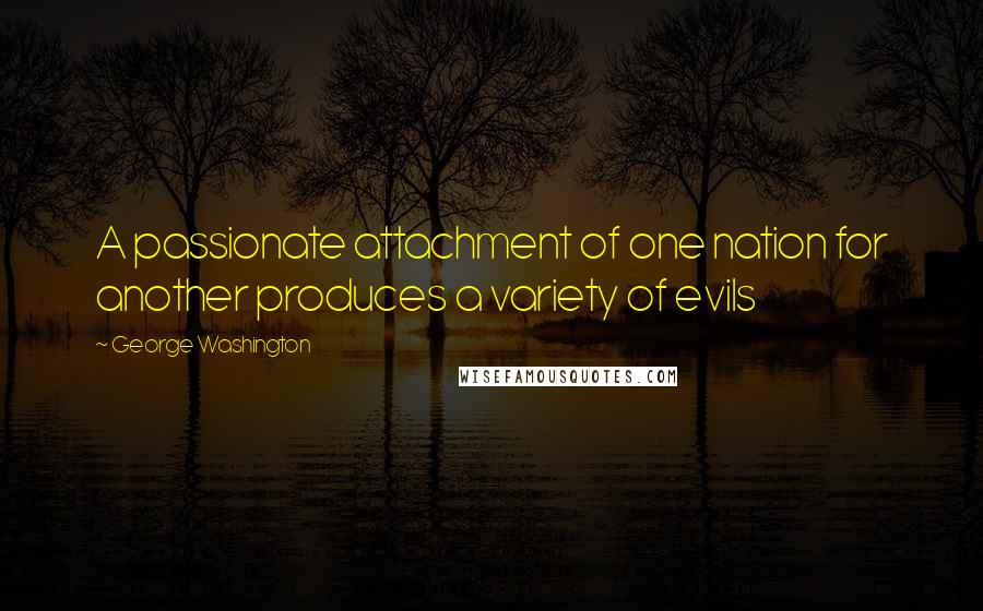 George Washington quotes: A passionate attachment of one nation for another produces a variety of evils