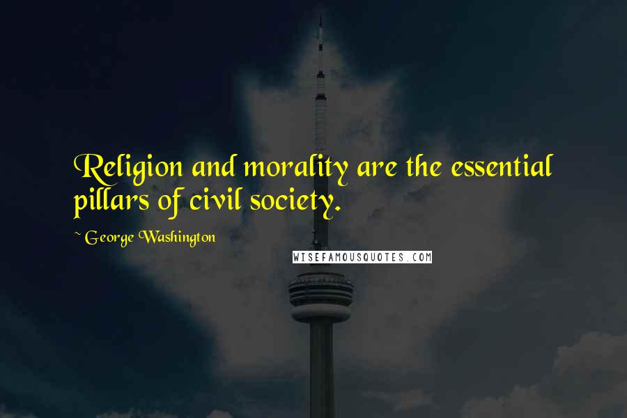 George Washington quotes: Religion and morality are the essential pillars of civil society.