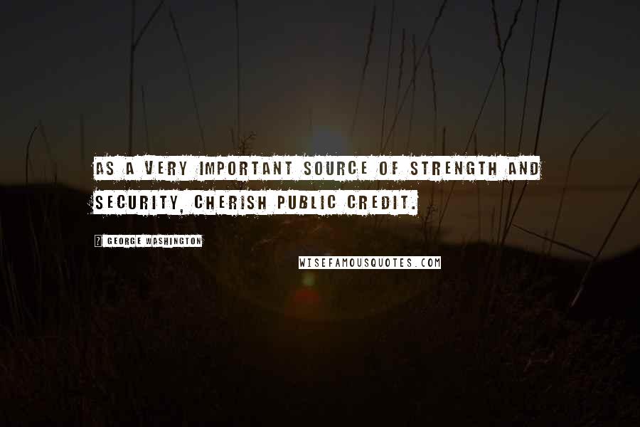 George Washington quotes: As a very important source of strength and security, cherish public credit.