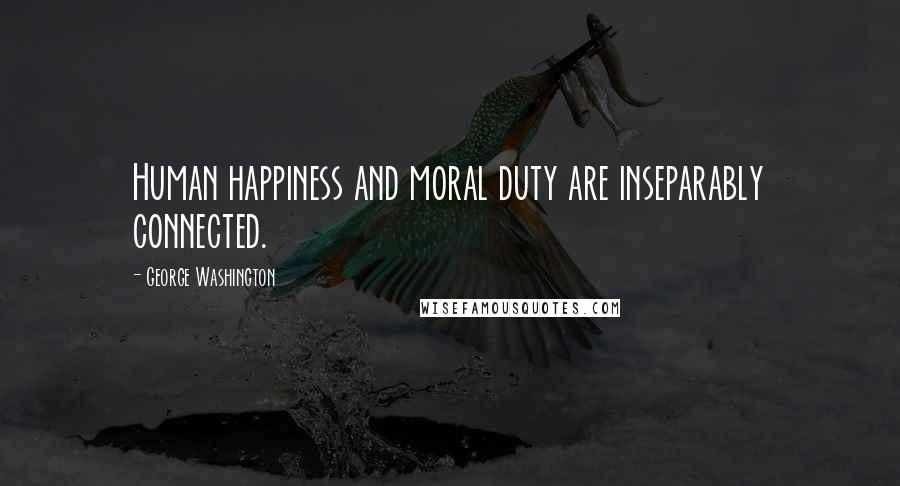 George Washington quotes: Human happiness and moral duty are inseparably connected.