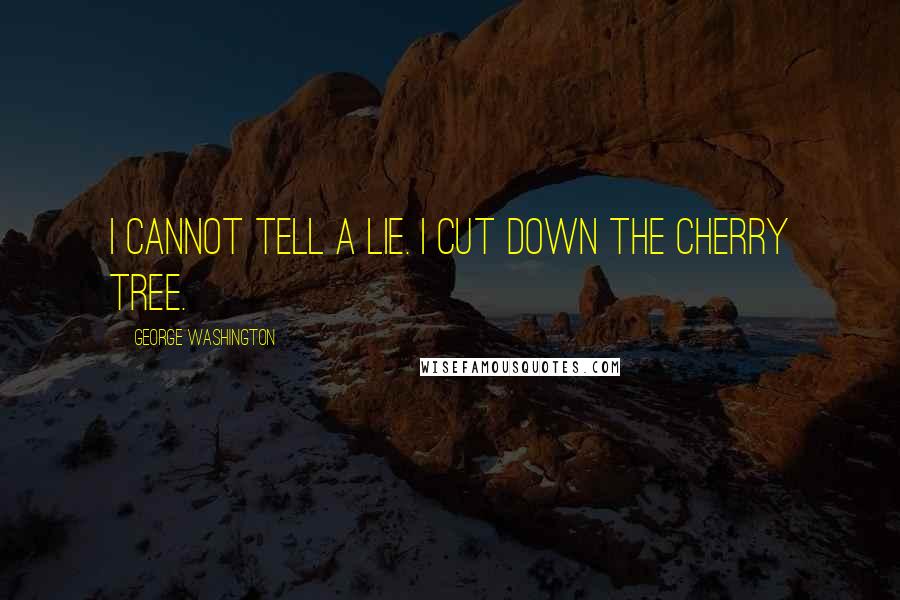 George Washington quotes: I cannot tell a lie. I cut down the cherry tree.