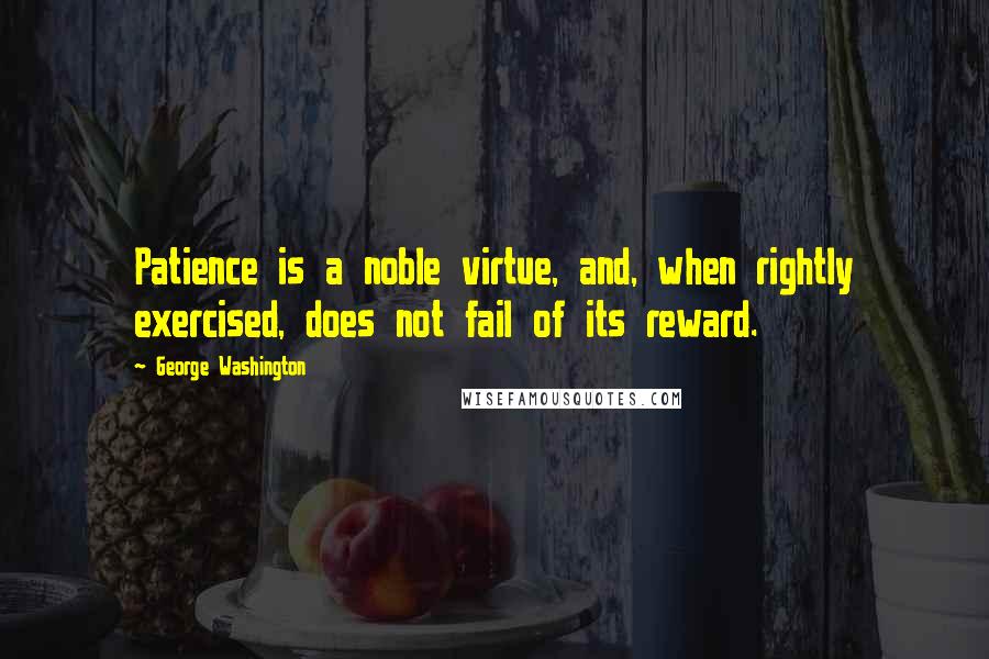 George Washington quotes: Patience is a noble virtue, and, when rightly exercised, does not fail of its reward.