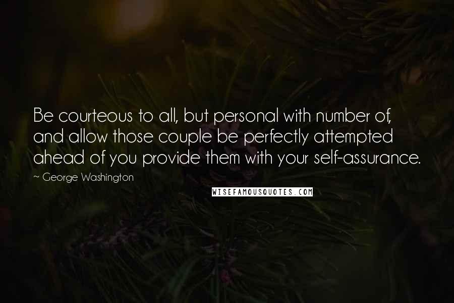 George Washington quotes: Be courteous to all, but personal with number of, and allow those couple be perfectly attempted ahead of you provide them with your self-assurance.