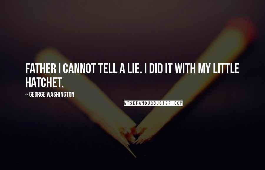 George Washington quotes: Father I cannot tell a lie. I did it with my little hatchet.