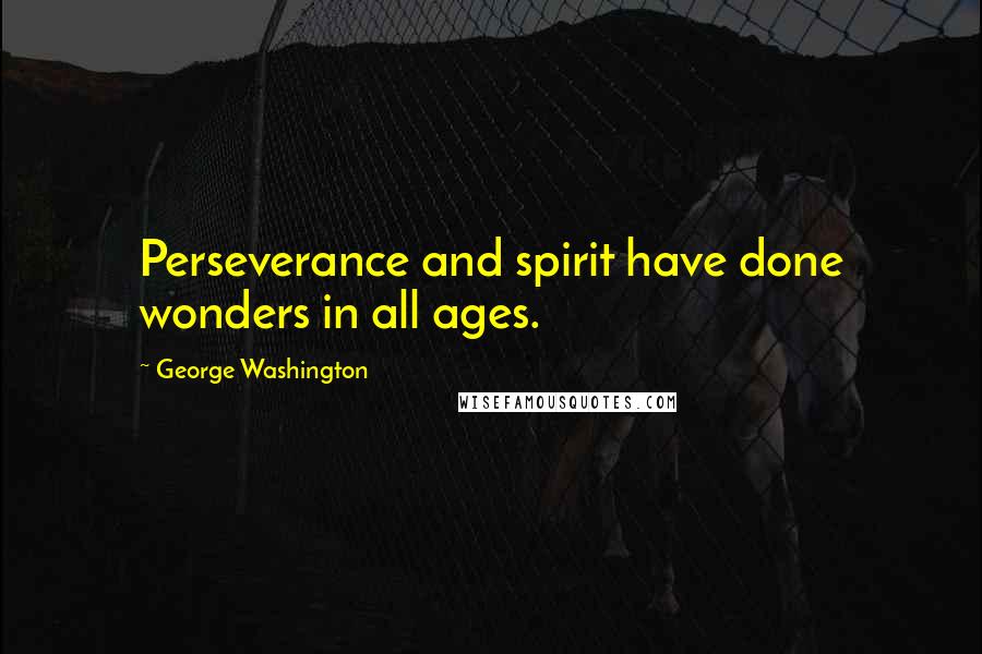 George Washington quotes: Perseverance and spirit have done wonders in all ages.