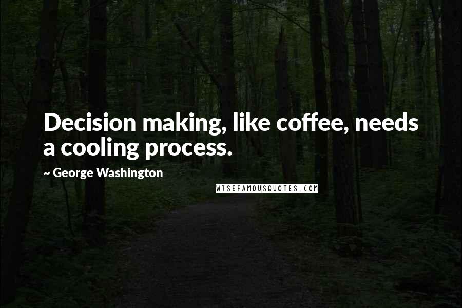 George Washington quotes: Decision making, like coffee, needs a cooling process.