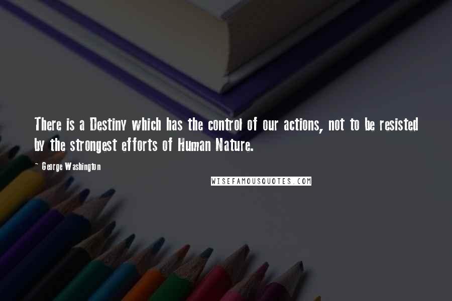 George Washington quotes: There is a Destiny which has the control of our actions, not to be resisted by the strongest efforts of Human Nature.