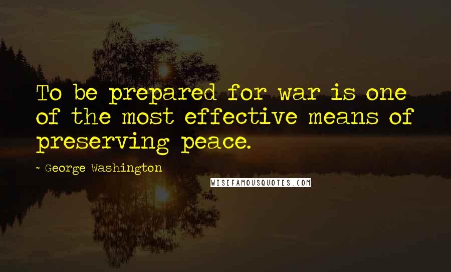 George Washington quotes: To be prepared for war is one of the most effective means of preserving peace.