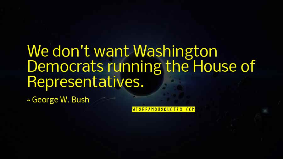 George Washington Quotes By George W. Bush: We don't want Washington Democrats running the House