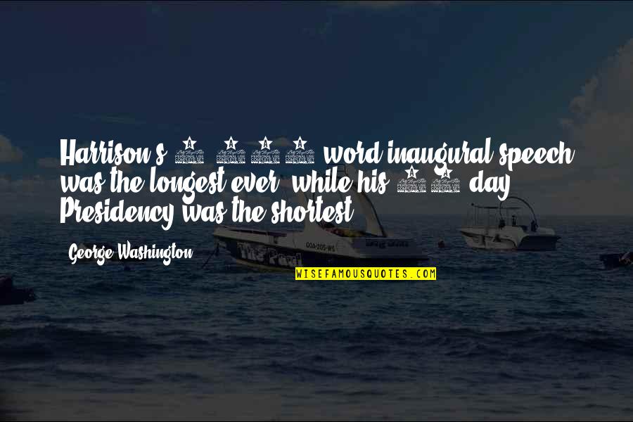 George Washington Quotes By George Washington: Harrison's 8,400-word inaugural speech was the longest ever,