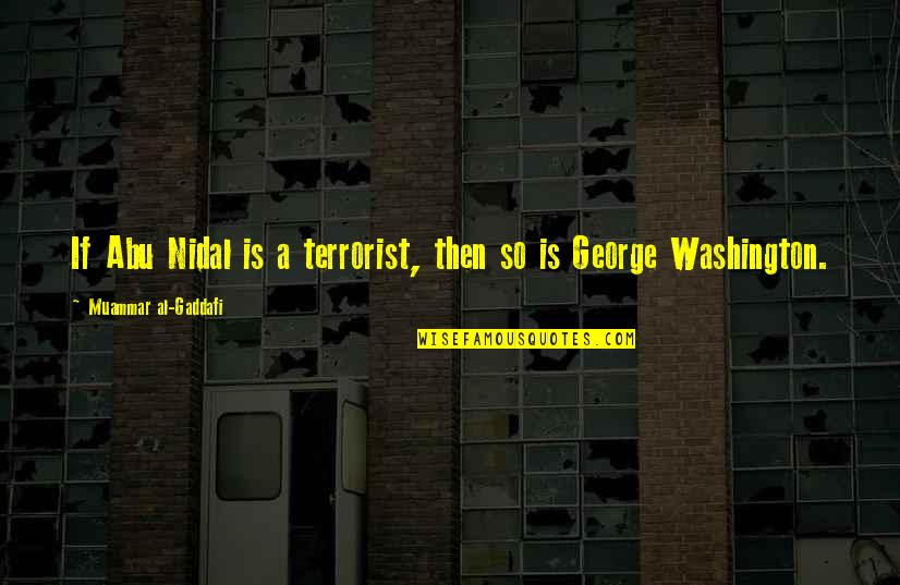 George Washington Quotes By Muammar Al-Gaddafi: If Abu Nidal is a terrorist, then so