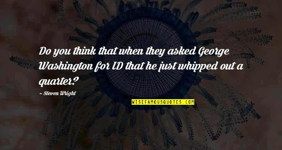 George Washington Quotes By Steven Wright: Do you think that when they asked George