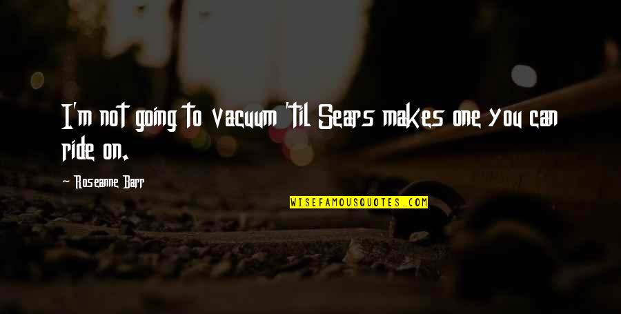 George Washington Sears Quotes By Roseanne Barr: I'm not going to vacuum 'til Sears makes