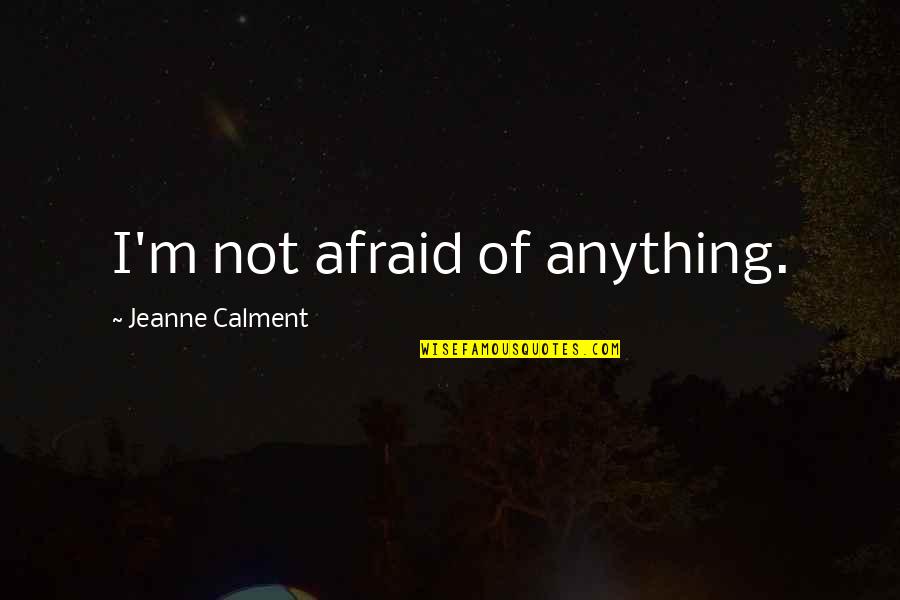 George Washington University Quotes By Jeanne Calment: I'm not afraid of anything. George Washington University Quotes By Jeanne Calment: I'm not afraid of anything.