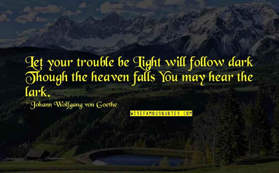 George Washingtons Farewell Address Quotes By Johann Wolfgang Von Goethe: Let your trouble be Light will follow dark