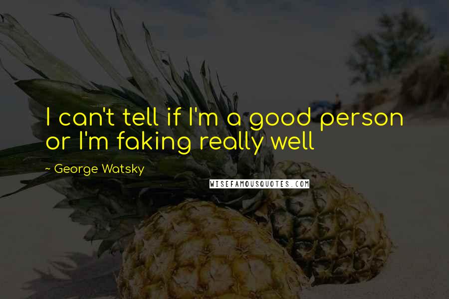 George Watsky quotes: I can't tell if I'm a good person or I'm faking really well