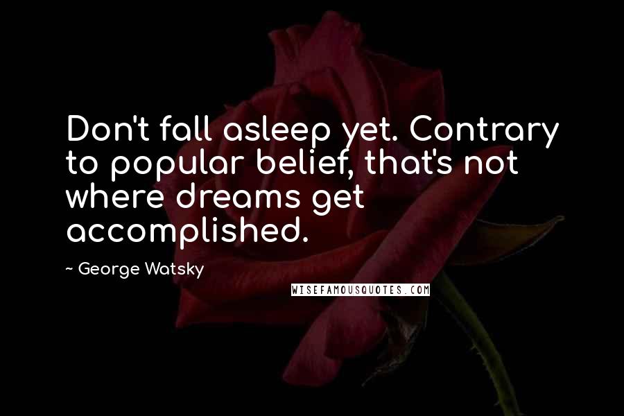 George Watsky quotes: Don't fall asleep yet. Contrary to popular belief, that's not where dreams get accomplished.