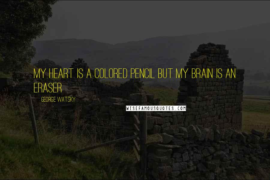 George Watsky quotes: My heart is a colored pencil but my brain is an eraser